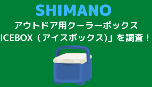 大注目！！シマノのキャンプ用品「ICEBOX（アイスボックス)」